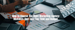 How to Choose the Right Marketing Agency: Mistakes That Cost You Time and Budget